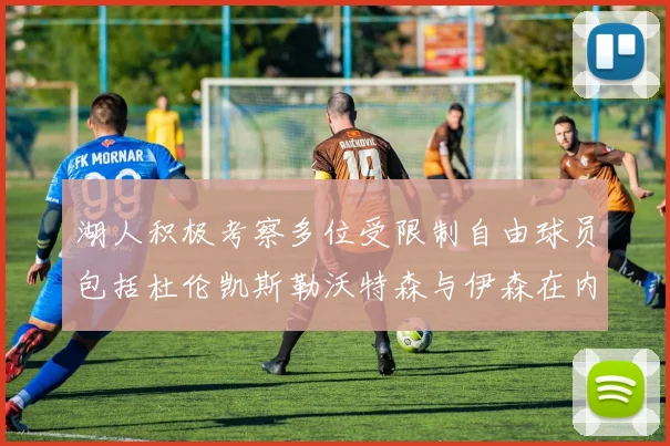 湖人积极考察多位受限制自由球员包括杜伦凯斯勒沃特森与伊森在内
