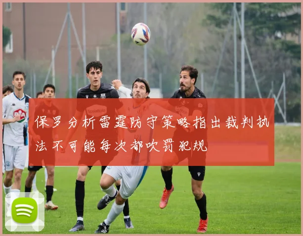 保罗分析雷霆防守策略指出裁判执法不可能每次都吹罚犯规