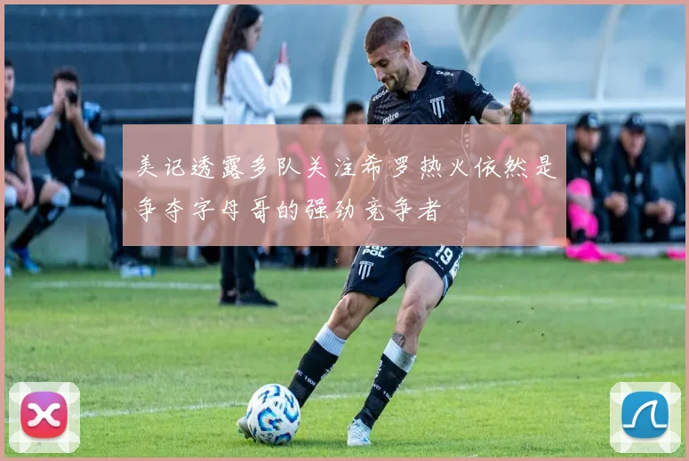 美记透露多队关注希罗热火依然是争夺字母哥的强劲竞争者