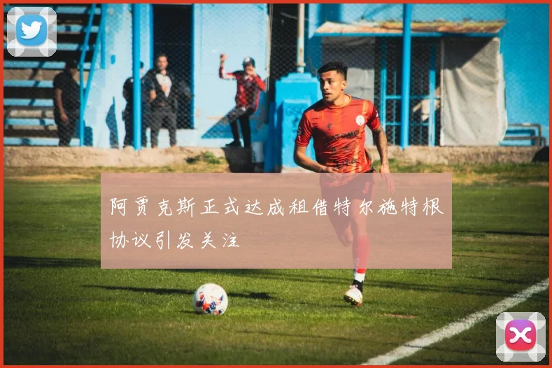 阿贾克斯正式达成租借特尔施特根协议引发关注