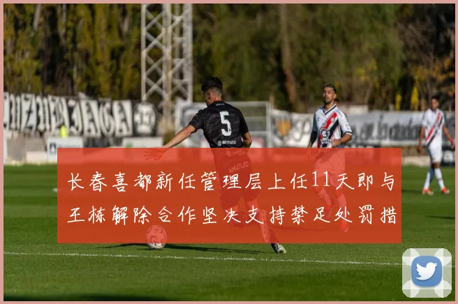 长春喜都新任管理层上任11天即与王栋解除合作坚决支持禁足处罚措施