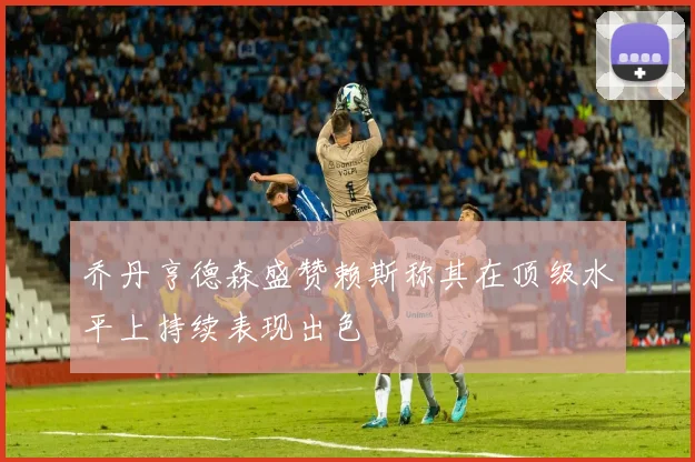 乔丹亨德森盛赞赖斯称其在顶级水平上持续表现出色