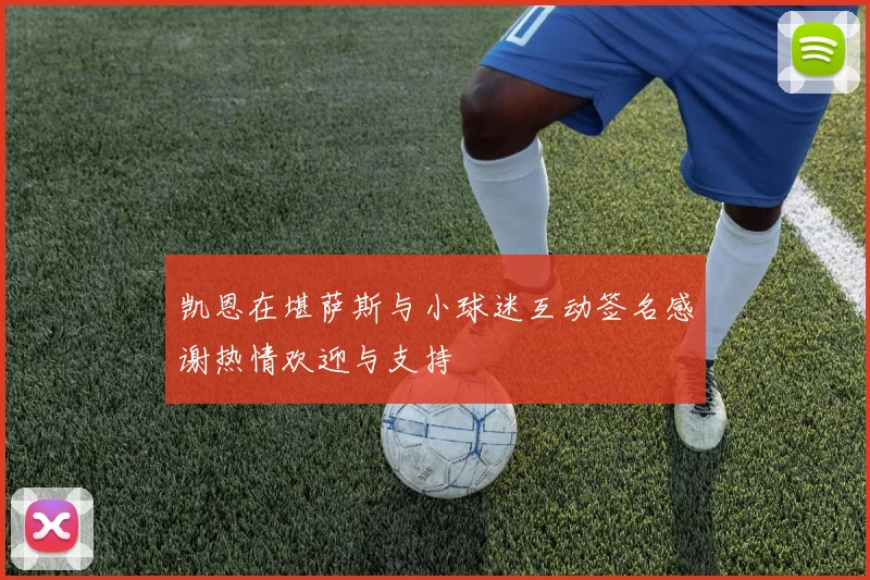 凯恩在堪萨斯与小球迷互动签名感谢热情欢迎与支持