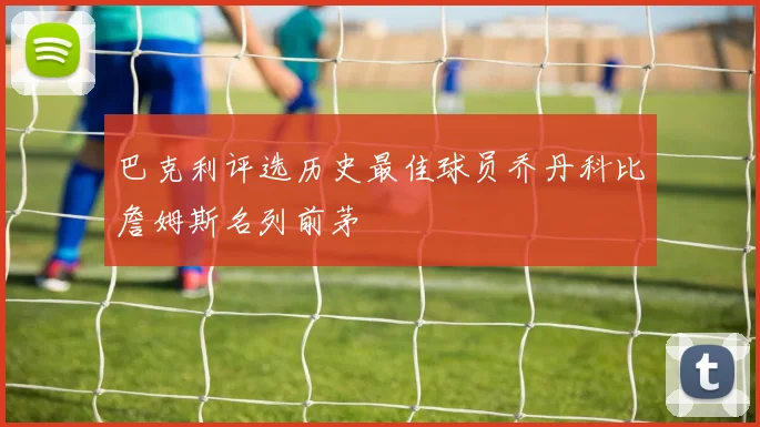 巴克利评选历史最佳球员乔丹科比詹姆斯名列前茅
