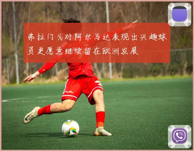 弗拉门戈对阿尔马达表现出兴趣球员更愿意继续留在欧洲发展