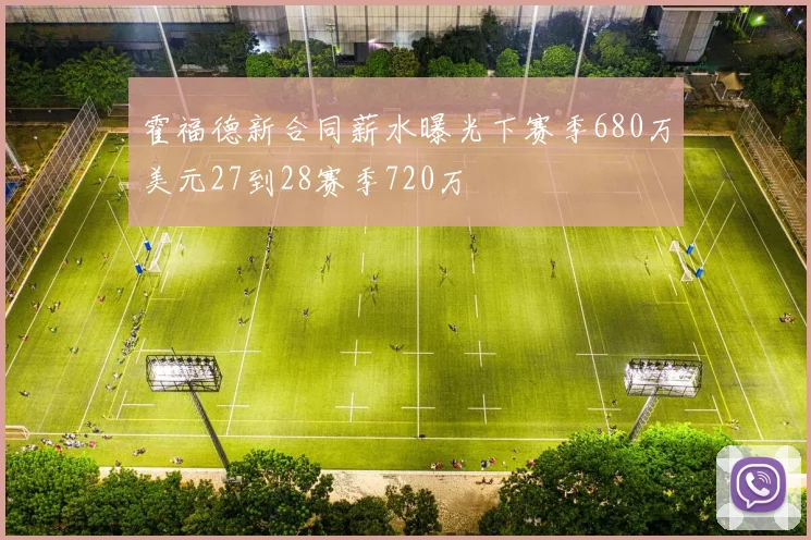 霍福德新合同薪水曝光下赛季680万美元27到28赛季720万