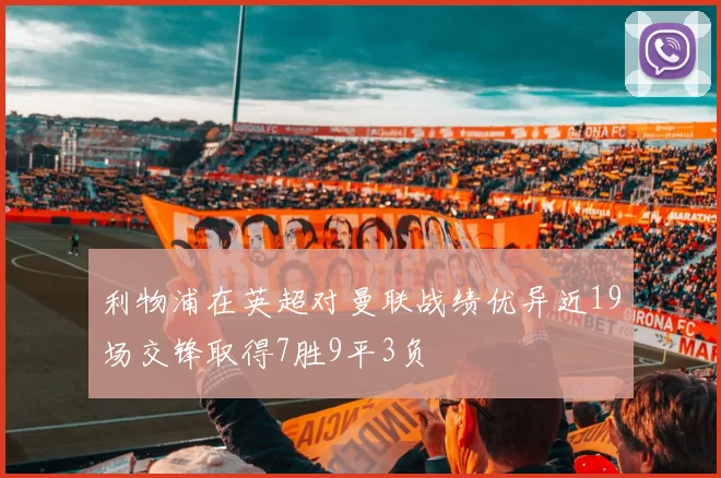 利物浦在英超对曼联战绩优异近19场交锋取得7胜9平3负
