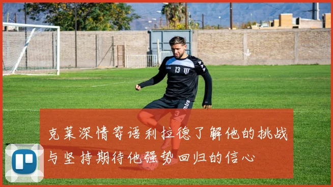克莱深情寄语利拉德了解他的挑战与坚持期待他强势回归的信心