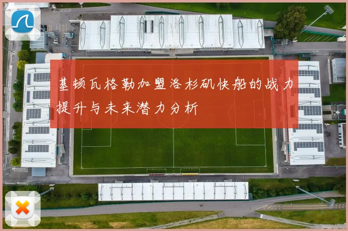 基顿瓦格勒加盟洛杉矶快船的战力提升与未来潜力分析
