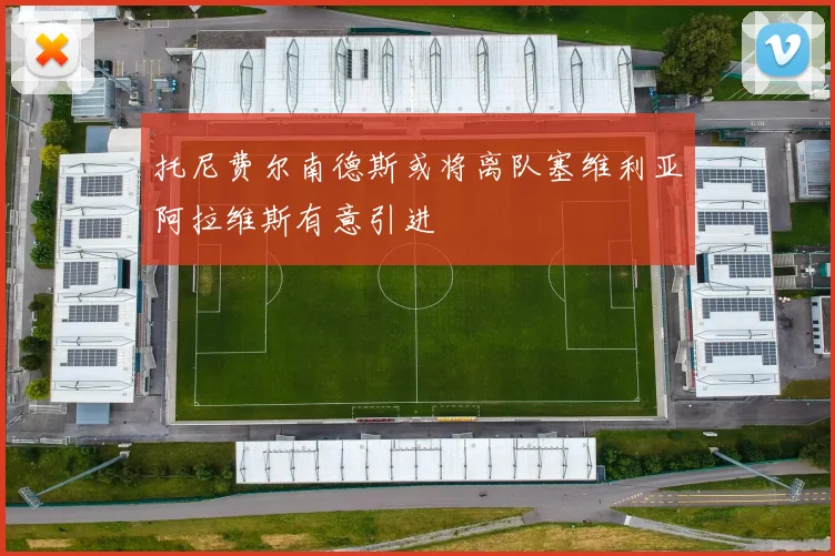 托尼费尔南德斯或将离队塞维利亚阿拉维斯有意引进