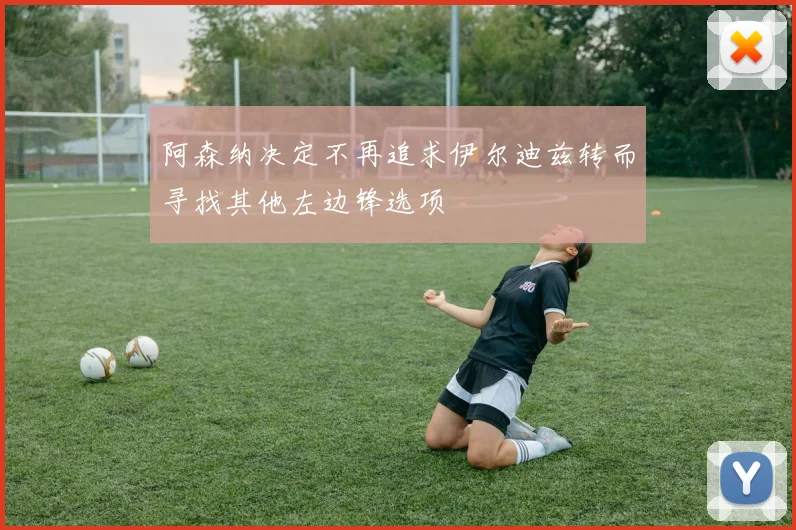 阿森纳决定不再追求伊尔迪兹转而寻找其他左边锋选项