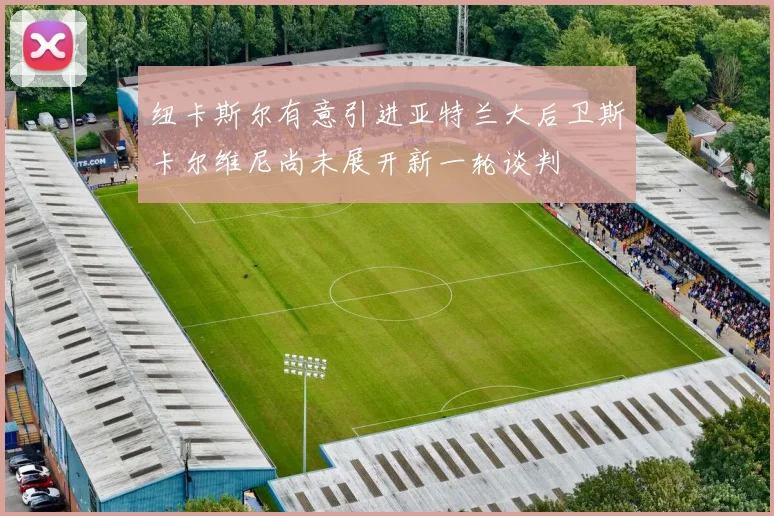 纽卡斯尔有意引进亚特兰大后卫斯卡尔维尼尚未展开新一轮谈判