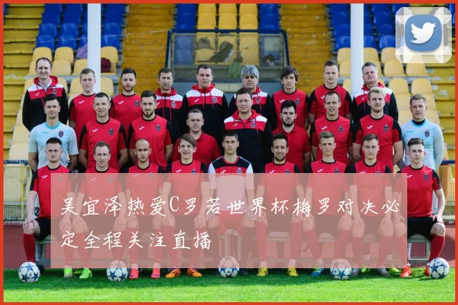 吴宜泽热爱C罗若世界杯梅罗对决必定全程关注直播