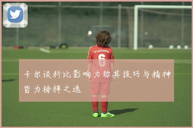 卡尔谈科比影响力称其技巧与精神皆为榜样之选